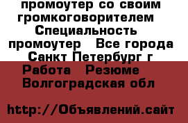 промоутер со своим громкоговорителем › Специальность ­ промоутер - Все города, Санкт-Петербург г. Работа » Резюме   . Волгоградская обл.